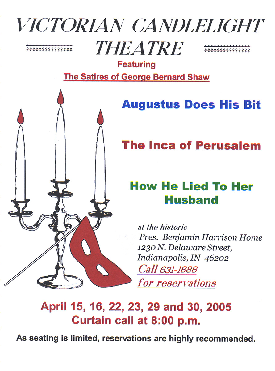 Graphic image of a candelabra and a masquerade mask. Text reads: victorian candlelight theater featuring The Satires of George Bernard Shaw. augustus does his bit. the inca of perusalem. how he lied to her husband. at the historic president benjamin harrison home 1230 north delaware street, indianapolis in 46202 call 631 1888 for reservations. april 15, 16, 22, 23, 29 and 30 two thousand five curtain call at 8 p.m. as seating is limited, reservations are highly recommended.