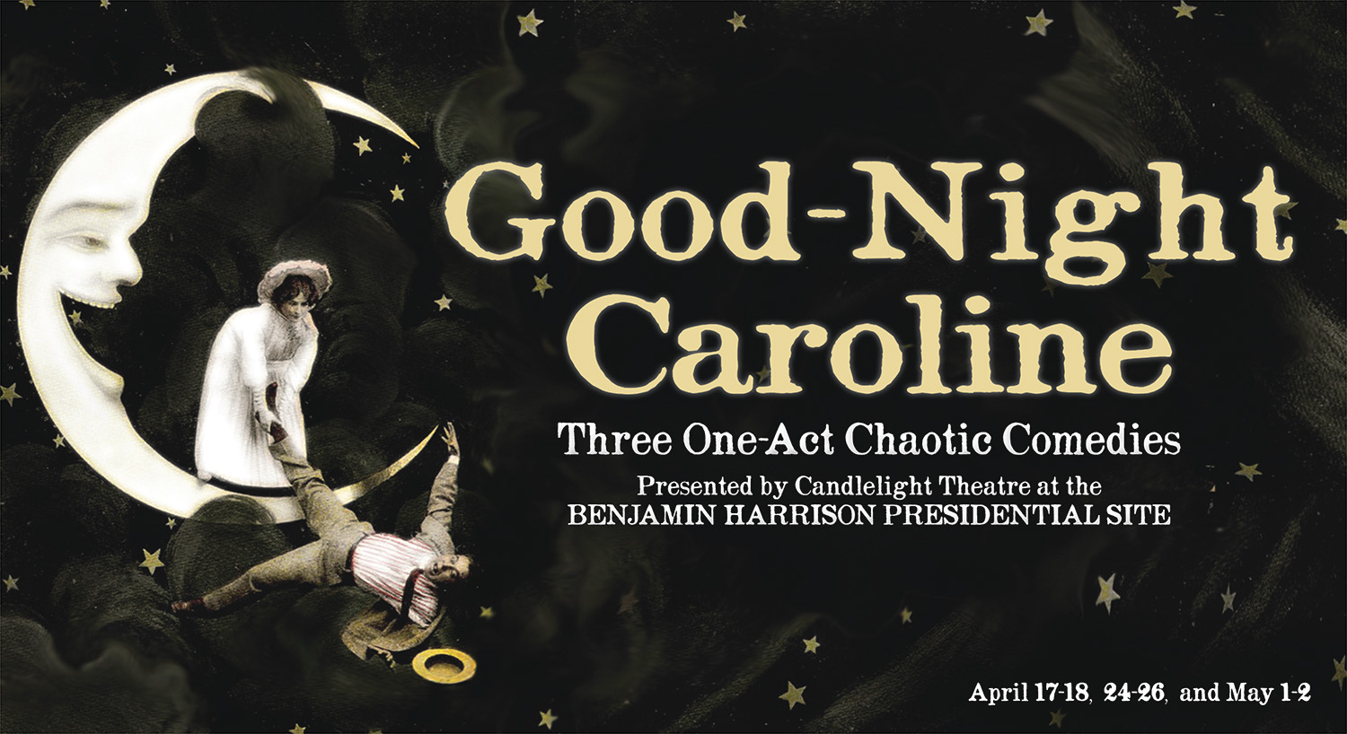 Graphic image of a laughing crescent moon. A woman stands on the moon, catching a man by his leg as he falls off. The background is flavored by dark clouds and cartoonish stars. Text reads: Good-Night Caroline. three one act chaotic comedies. presented by candlelight theatre at the benjamin harrison presidential site. april 17 to 18. 24 to 26. and may 1 to 2.