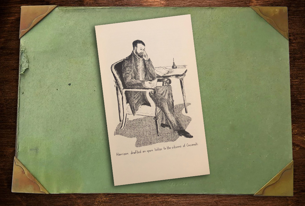 A charcoal illustration of Benjamin Harrison sits on a desktop blotter. Harrison sits in a chair with a side table next to him. Atop the side table lies a small stack of paper and an ink well with pen. Harrison holds a piece of paper in his hand and looks at it wistfully. There is a caption that reads, "Harrison drafted an open letter to the citizens of cincinnati."